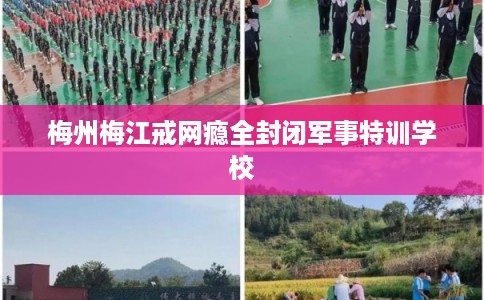 梅州梅江戒网瘾全封闭军事特训学校