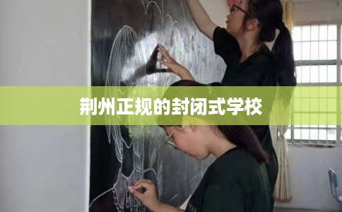 荆州正规的封闭式学校