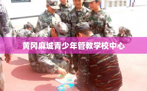黄冈麻城青少年管教学校中心