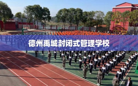 德州禹城封闭式管理学校 德州禹城封闭式管理学校