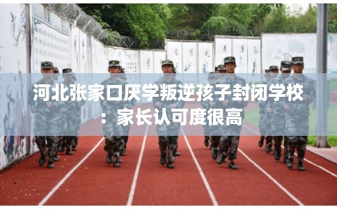 河北张家口厌学叛逆孩子封闭学校：家长认可度很高
