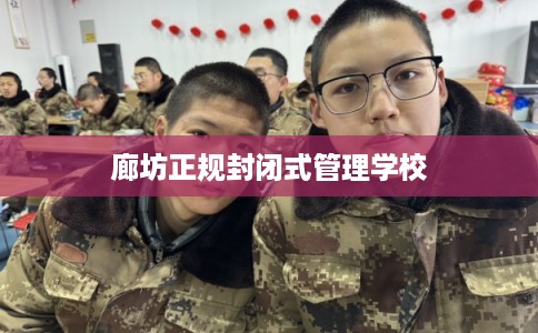 廊坊正规封闭式管理学校