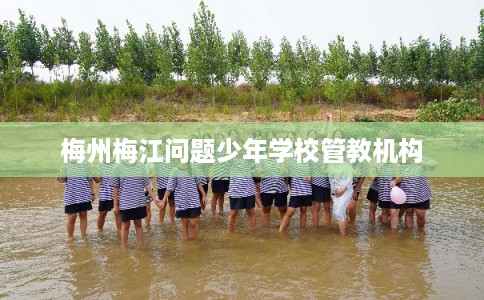 梅州梅江问题少年学校管教机构