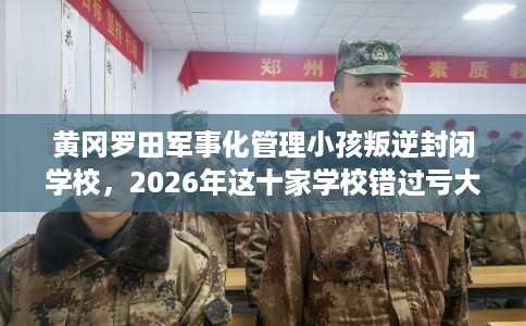 黄冈罗田军事化管理小孩叛逆封闭学校,2026年这十家学校错过亏大! 黄冈罗田军事化管理小孩叛逆封闭学校,2026年这十家学校错过亏大!