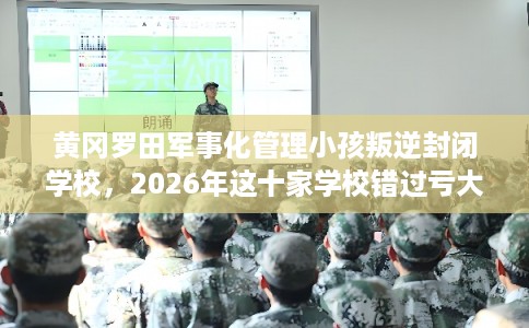 黄冈罗田军事化管理小孩叛逆封闭学校，2026年这十家学校错过亏大！