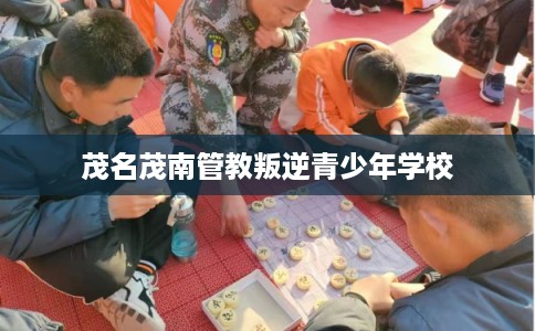 茂名茂南管教叛逆青少年学校