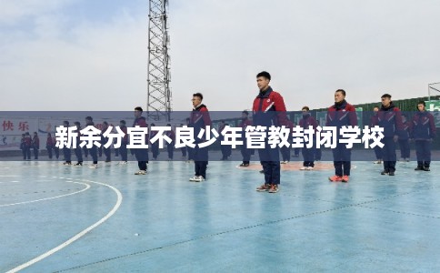 新余分宜不良少年管教封闭学校