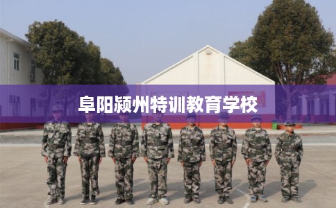 阜阳颍州特训教育学校 阜阳颍州特训教育学校
