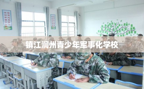 镇江润州青少年军事化学校