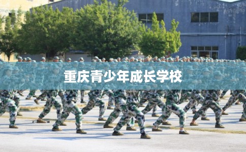 重庆青少年成长学校 重庆青少年成长学校