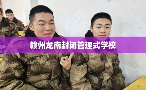 赣州龙南封闭管理式学校