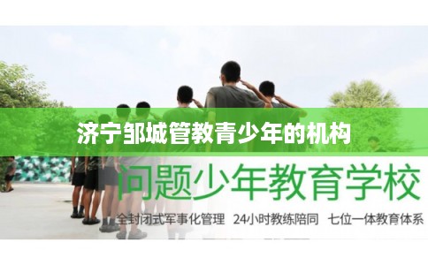 济宁邹城管教青少年的机构 济宁邹城管教青少年的机构