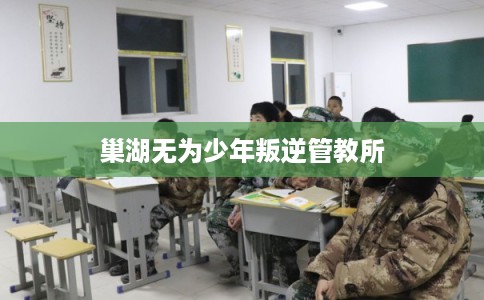 巢湖无为少年叛逆管教所