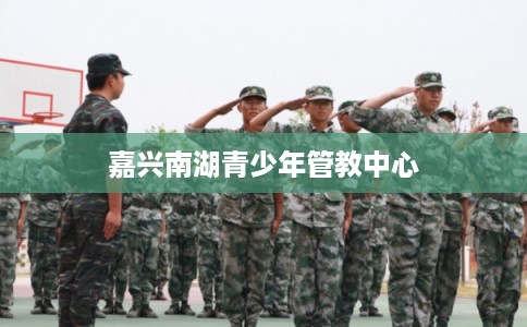 嘉兴南湖青少年管教中心