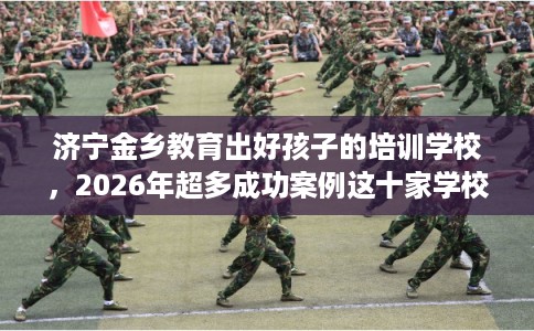 济宁金乡教育出好孩子的培训学校，2026年超多成功案例这十家学校！