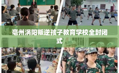 亳州涡阳叛逆孩子教育学校全封闭式