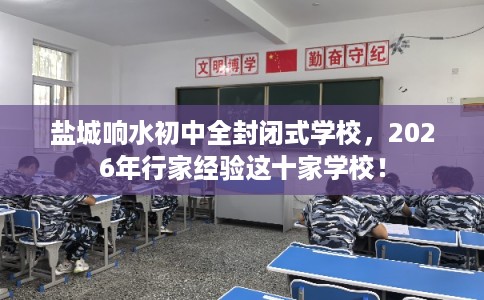 盐城响水初中全封闭式学校，2026年行家经验这十家学校！