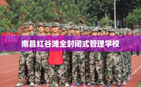 南昌红谷滩全封闭式管理学校 南昌红谷滩全封闭式管理学校
