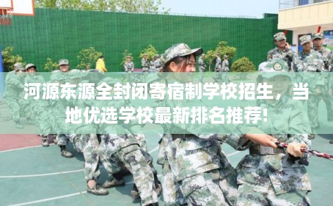河源东源全封闭寄宿制学校招生，当地优选学校最新排名推荐!