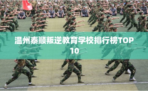 温州泰顺叛逆教育学校排行榜TOP10