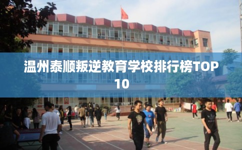 温州泰顺叛逆教育学校排行榜TOP10