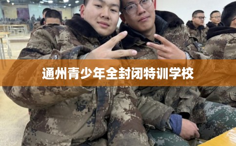 通州青少年全封闭特训学校