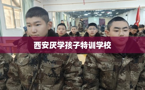 西安厌学孩子特训学校