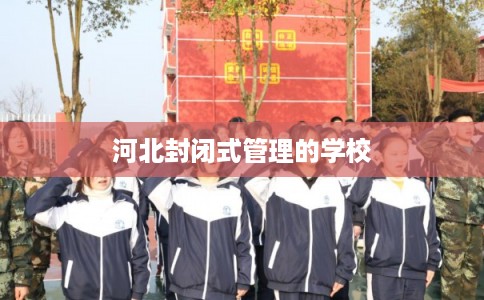 河北封闭式管理的学校