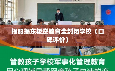 揭阳揭东叛逆教育全封闭学校（口碑评价）