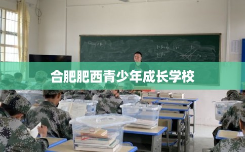 合肥肥西青少年成长学校 合肥肥西青少年成长学校