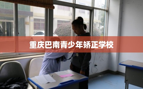重庆巴南青少年矫正学校 重庆巴南青少年矫正学校