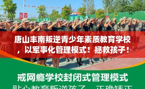 唐山丰南叛逆青少年素质教育学校，以军事化管理模式！拯救孩子！
