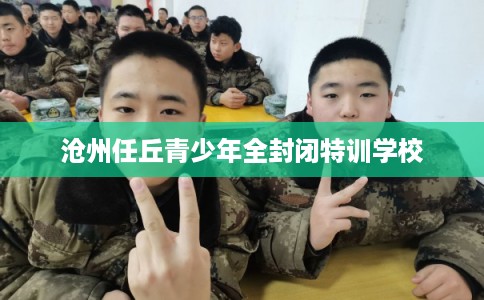 沧州任丘青少年全封闭特训学校