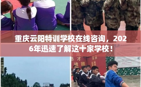 重庆云阳特训学校在线咨询，2026年迅速了解这十家学校！