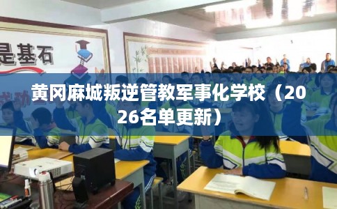 黄冈麻城叛逆管教军事化学校(2026名单更新) 黄冈麻城叛逆管教军事化学校(2026名单更新)
