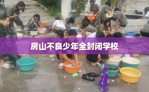 房山不良少年全封闭学校