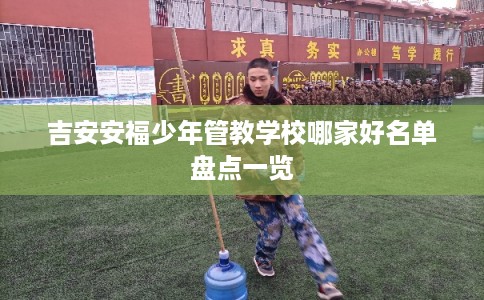 吉安安福少年管教学校哪家好名单盘点一览 吉安安福少年管教学校哪家好名单盘点一览