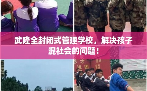 武隆全封闭式管理学校,解决孩子混社会的问题! 武隆全封闭式管理学校,解决孩子混社会的问题!