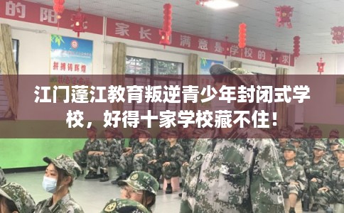 江门蓬江教育叛逆青少年封闭式学校,好得十家学校藏不住! 江门蓬江教育叛逆青少年封闭式学校,好得十家学校藏不住!
