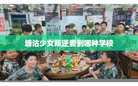 塘沽少女叛逆要到哪种学校