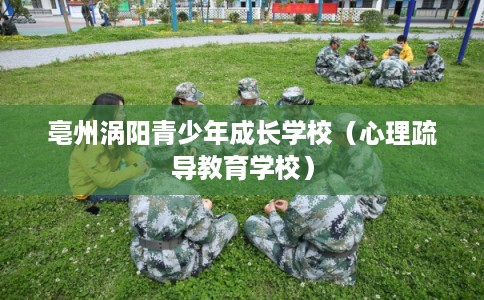 亳州涡阳青少年成长学校(心理疏导教育学校) 亳州涡阳青少年成长学校(心理疏导教育学校)