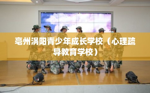 亳州涡阳青少年成长学校（心理疏导教育学校）