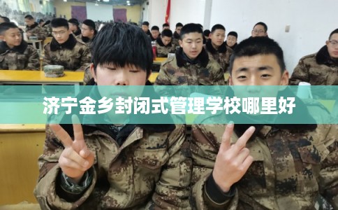 济宁金乡封闭式管理学校哪里好