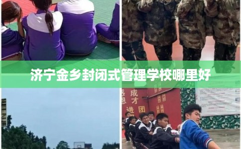 济宁金乡封闭式管理学校哪里好