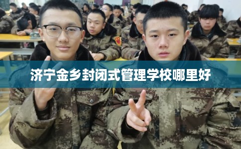 济宁金乡封闭式管理学校哪里好