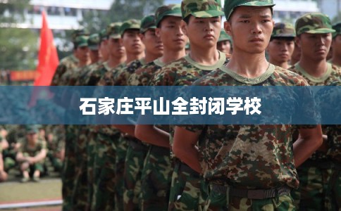 石家庄平山全封闭学校 石家庄平山全封闭学校