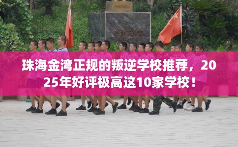 珠海金湾正规的叛逆学校推荐,2025年好评极高这10家学校! 珠海金湾正规的叛逆学校推荐,2025年好评极高这10家学校!