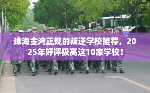 珠海金湾正规的叛逆学校推荐,2025年好评极高这10家学校! 珠海金湾正规的叛逆学校推荐,2025年好评极高这10家学校!
