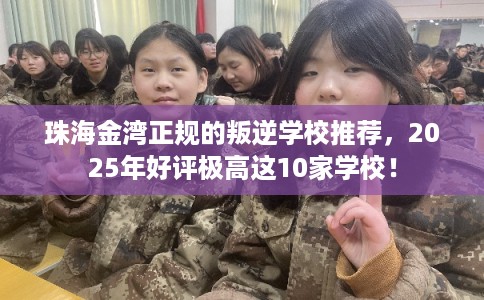 珠海金湾正规的叛逆学校推荐，2025年好评极高这10家学校！