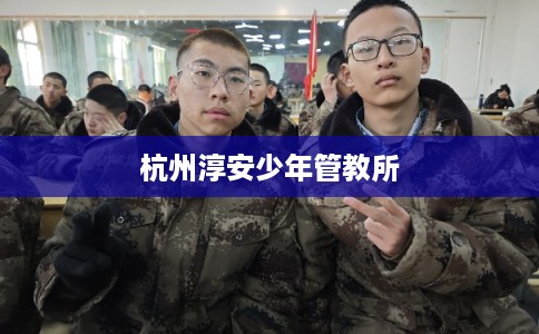 杭州淳安少年管教所 杭州淳安少年管教所